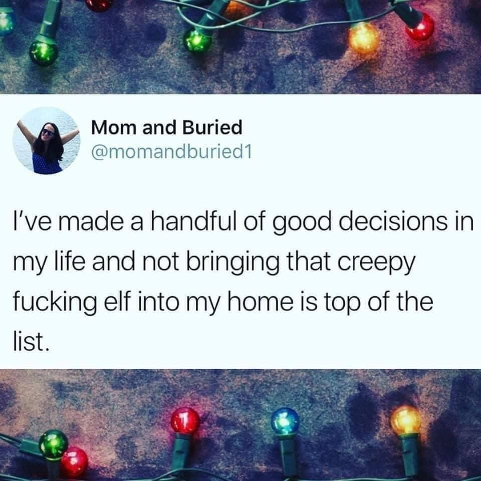 world - Mom and Buried I've made a handful of good decisions in my life and not bringing that creepy fucking elf into my home is top of the list.