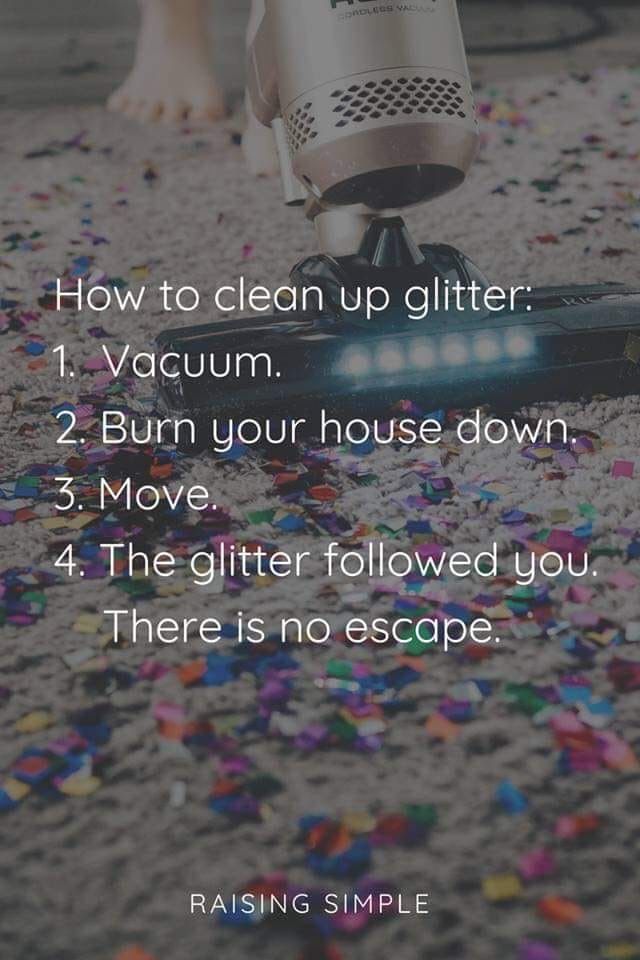 funny glitter memes - Los How to clean up glitter 1. Vacuum 2. Burn your house down. 3. Move. 4. The glitter ed you. There is no escape. Raising Simple