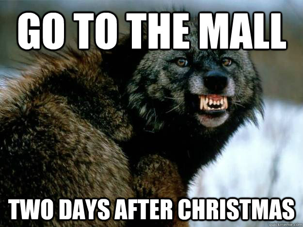 snarling wolf - Go To The Mall Two Days After Christmas quickmeme.com