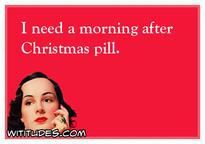 yet despite the look on my face you re still talking - I need a morning after Christmas pill. Wititlides.Com