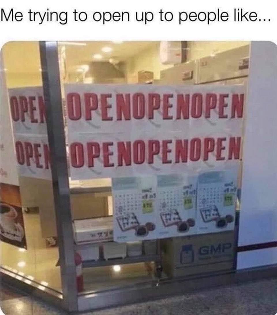 open nope - Me trying to open up to people ... Open Openope Nopen Opel Openopenopen Gmp