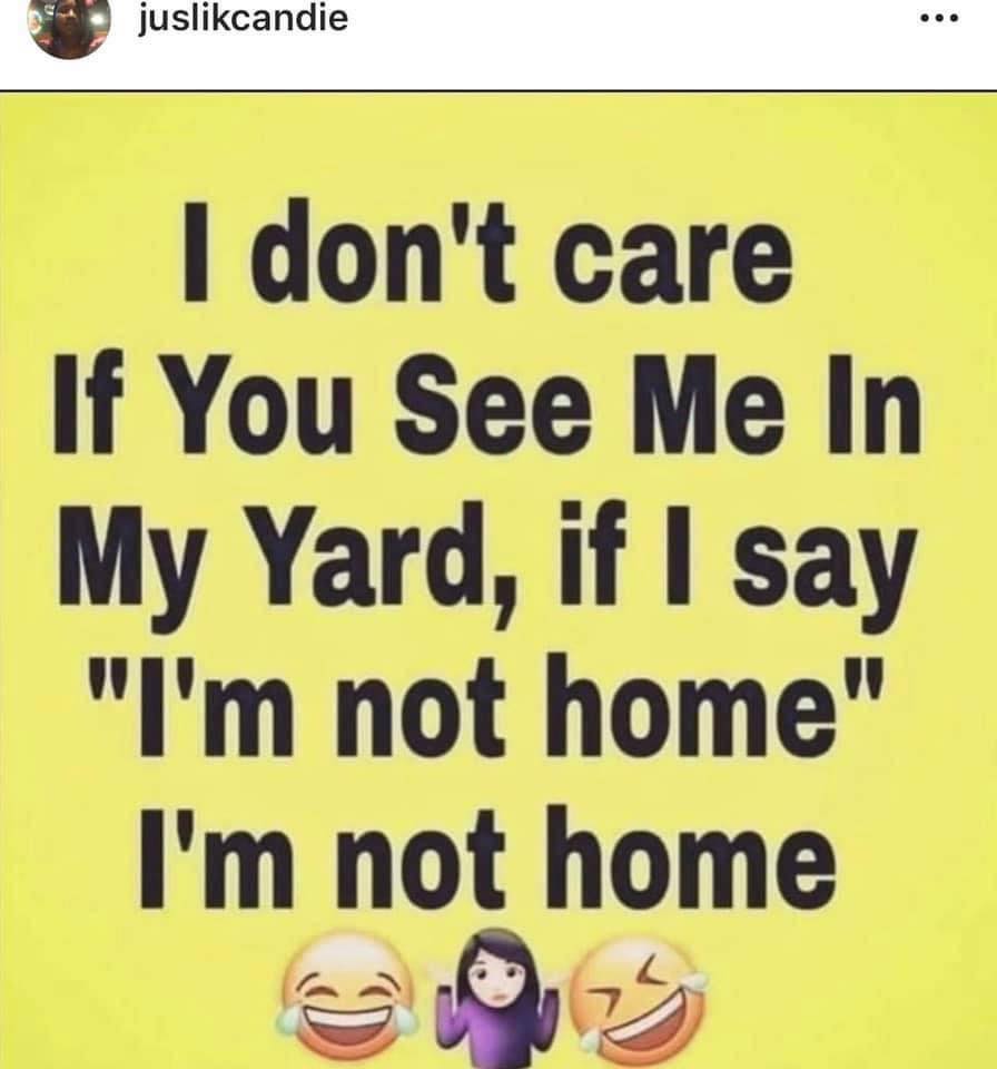 juslikcandie I don't care If You See Me In My Yard, if I say I "I'm not home" I'm not home C
