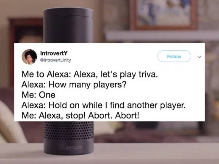 multimedia - Introverty Me to Alexa Alexa, let's play triva. Alexa How many players? Me One Alexa Hold on while I find another player. Me Alexa, stop! Abort. Abort!