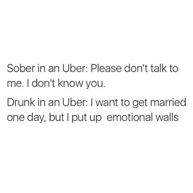 document - Sober in an Uber Please don't talk to me. I don't know you. Drunk in an Uber I want to get married one day, but I put up emotional walls