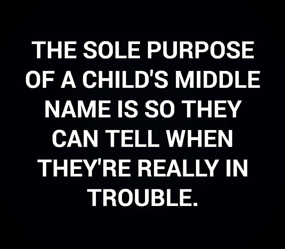 The Sole Purpose Of A Child'S Middle Name Is So They Can Tell When They'Re Really In Trouble.