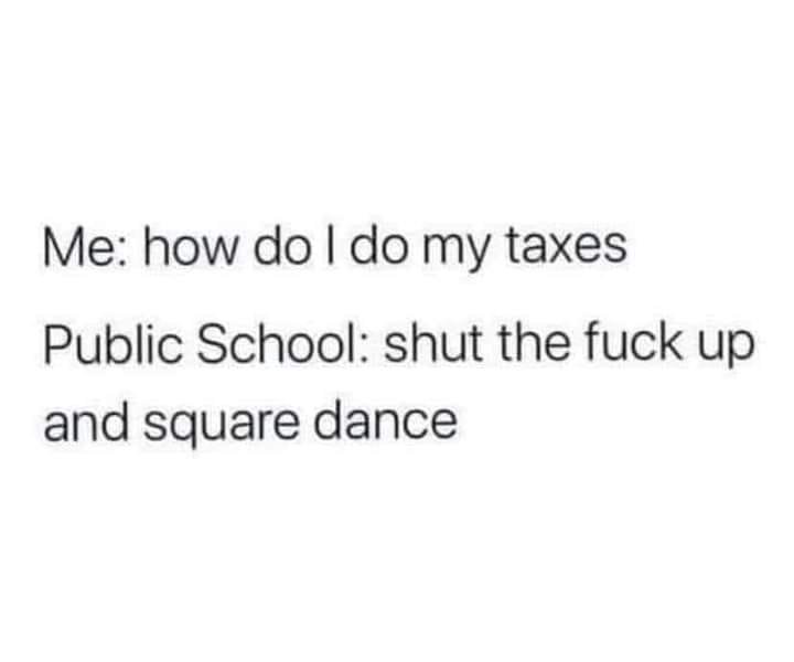 get money together meme - Me how do I do my taxes Public School shut the fuck up and square dance