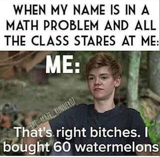 my name is in a math problem - When My Name Is In A Math Problem And All The Class Stares At Me Me Waxel Runnero That's right bitches. I bought 60 watermelons