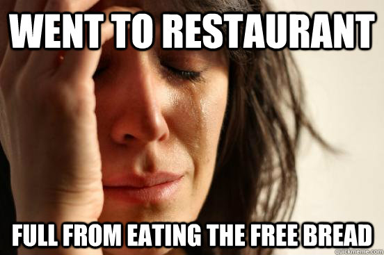 bread memes - first world problems meme - Went To Restaurant Full From Eating The Free Bread Quickmeme.com