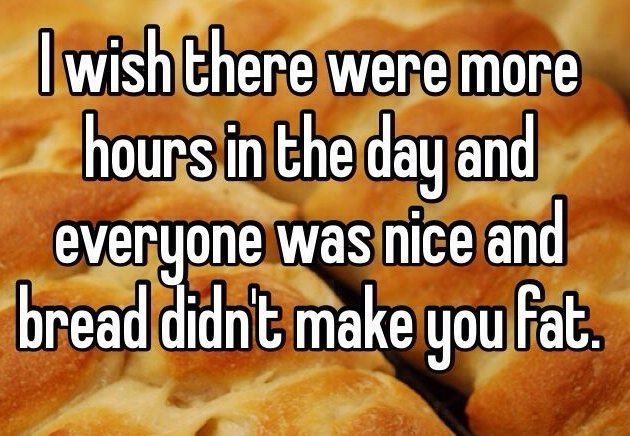 bread memes - junk food - I wish there were more hours in the day and everyone was nice and bread didn't make you fat.