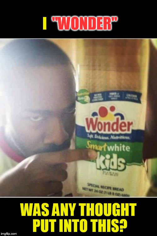 bread memes - bread meme funny - I Wonder Wonder Spea. Alus Smart white kids Soal Sorlad Russo Was Any Thought Put Into This? imgflip.com