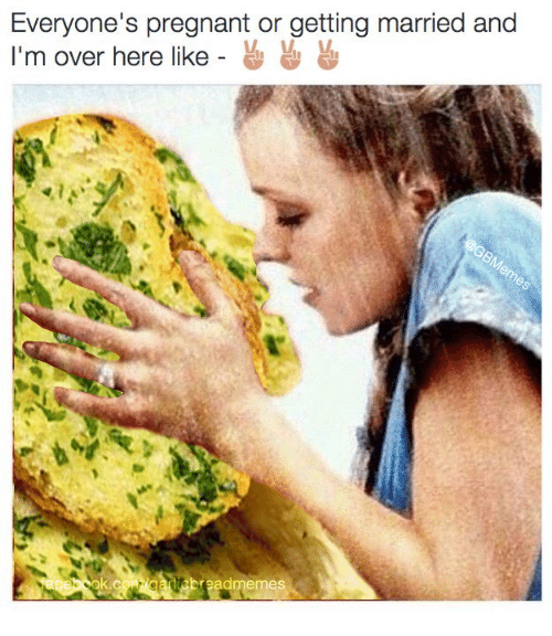 bread memes - garlic bread funny - Everyone's pregnant or getting married and I'm over here anescok.com gariebreadmemes