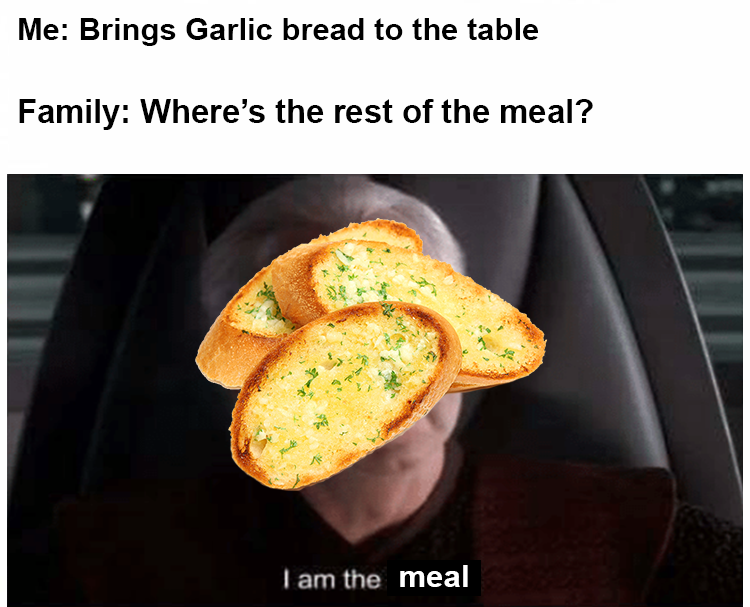 bread memes - garlic bread memes - Me Brings Garlic bread to the table Family Where's the rest of the meal? I am the meal