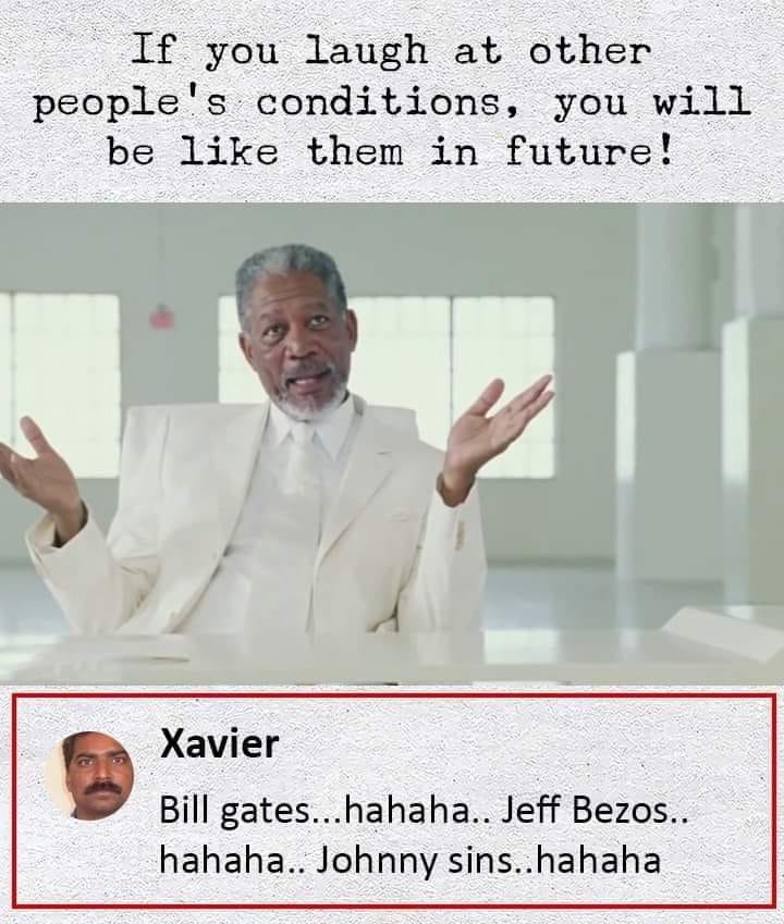 xavier memes - If you laugh at other people's conditions, you will be them in future! Xavier Bill gates...hahaha.. Jeff Bezos.. hahaha.. Johnny sins..hahaha