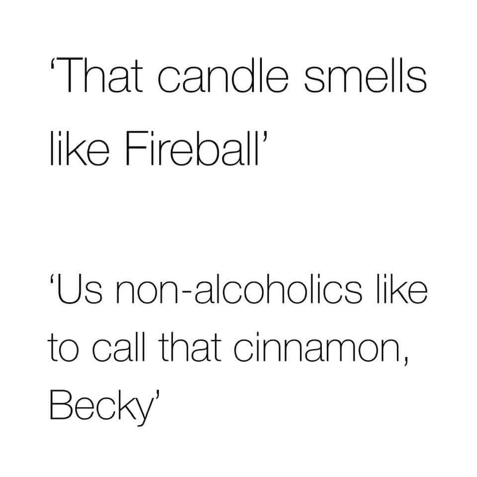 candle smells like fireball - That candle smells Fireball Us nonalcoholics to call that cinnamon, Becky'