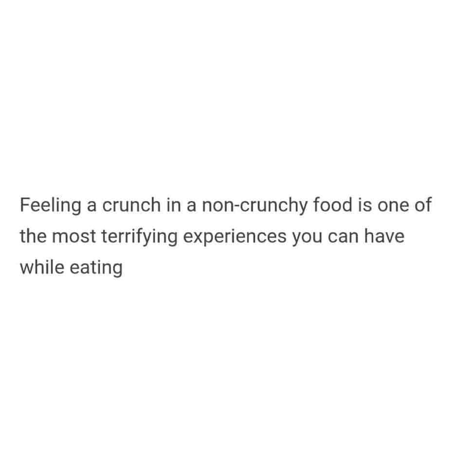 available - Feeling a crunch in a noncrunchy food is one of the most terrifying experiences you can have while eating