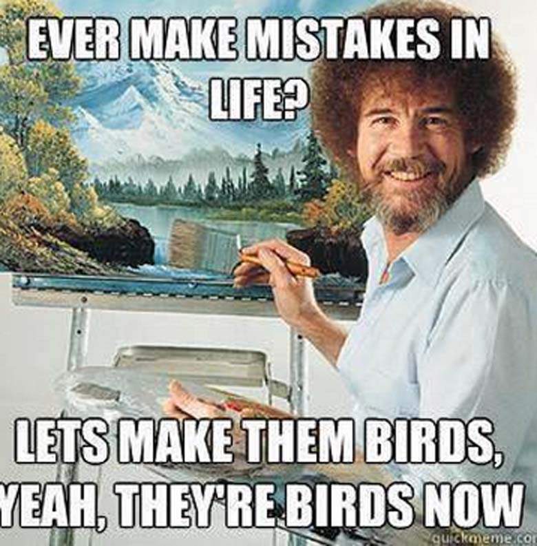 bob ross dead - Ever Make Mistakes In Life Lets Make Them Birds Yeah, They'Re Birds Now quickmeme.com