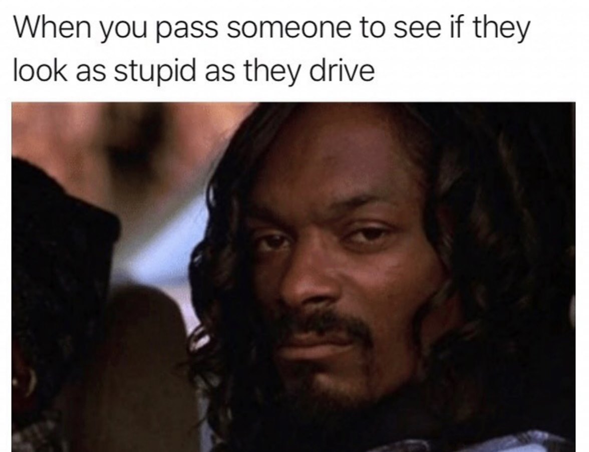 dank memes - car memes - snoop baby boy car - When you pass someone to see if they look as stupid as they drive
