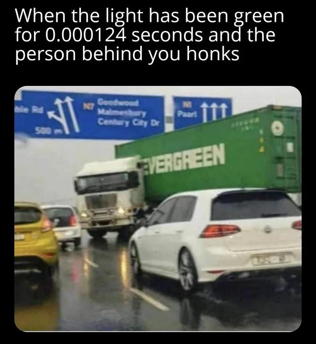 dank memes - car memes - truck looking back meme - When the light has been green for 0.000124 seconds and the person behind you honks 31 Goodwood Net Malmesbury Century City D Ne Paarl fit So Evergreen