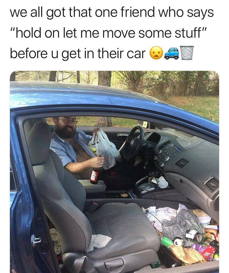 dank memes - car memes - we all got that one friend who says hold on let me move some stuff - we all got that one friend who says "hold on let me move some stuff" before u get in their car