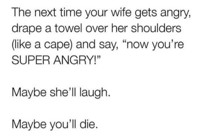 handwriting - The next time your wife gets angry, drape a towel over her shoulders a cape and say, "now you're Super Angry!" Maybe she'll laugh. Maybe you'll die.
