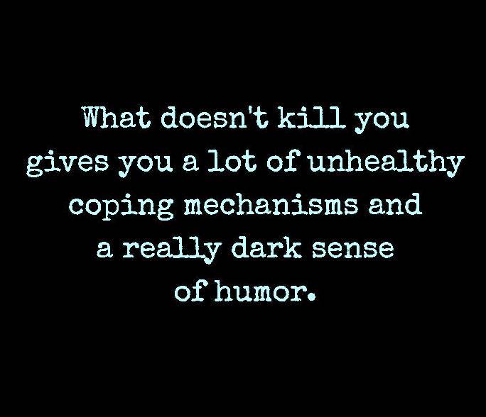 What doesn't kill you gives you a lot of unhealthy coping mechanisms and a really dark sense of humor. a