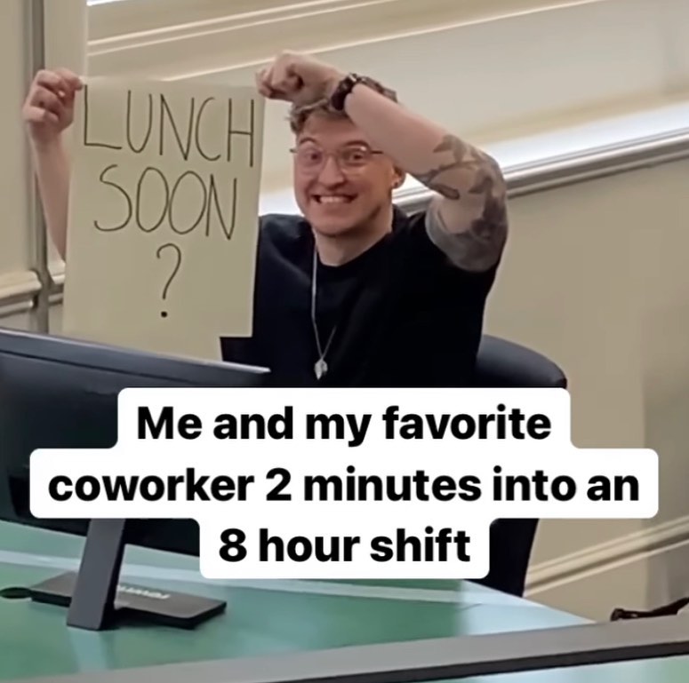 favorite coworker lunch meme - Lunch Soon 2. Me and my favorite coworker 2 minutes into an 8 hour shift