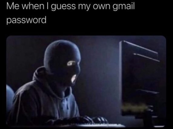 Me when I guess my own gmail password