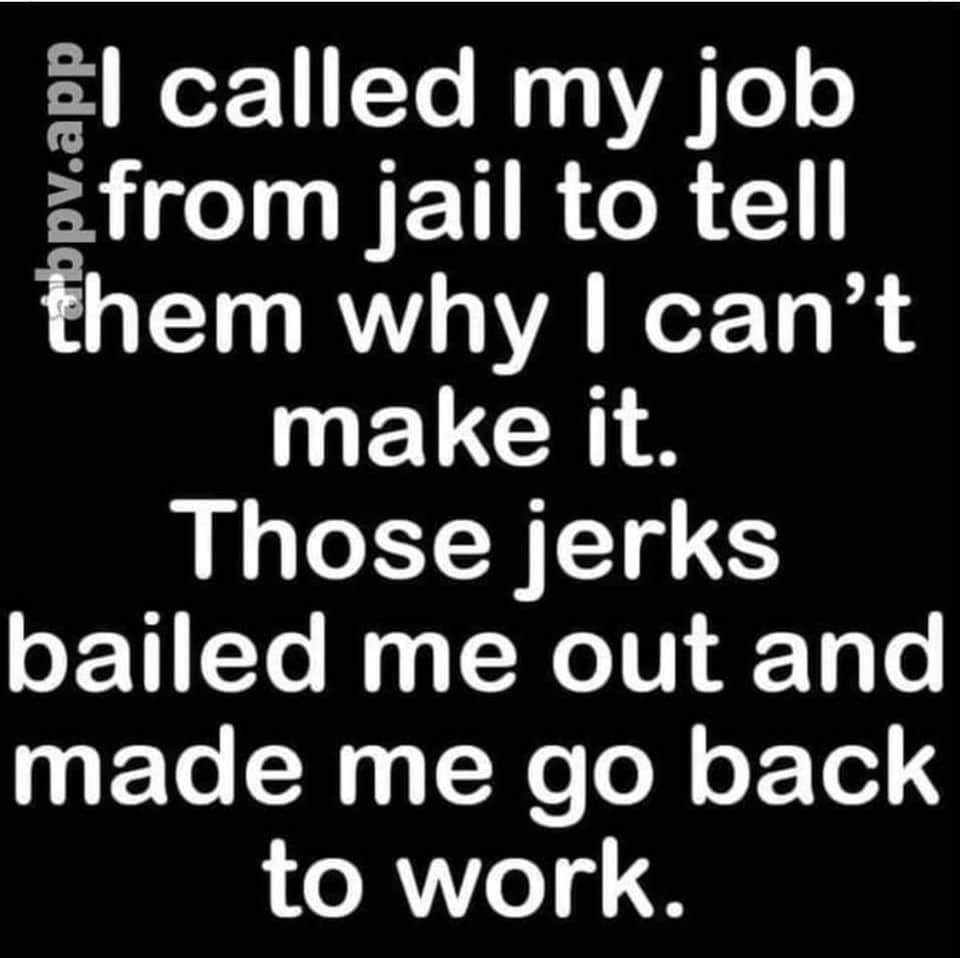 monochrome - el called my job n from jail to tell them why I can't make it. Those jerks bailed me out and made me go back to work.