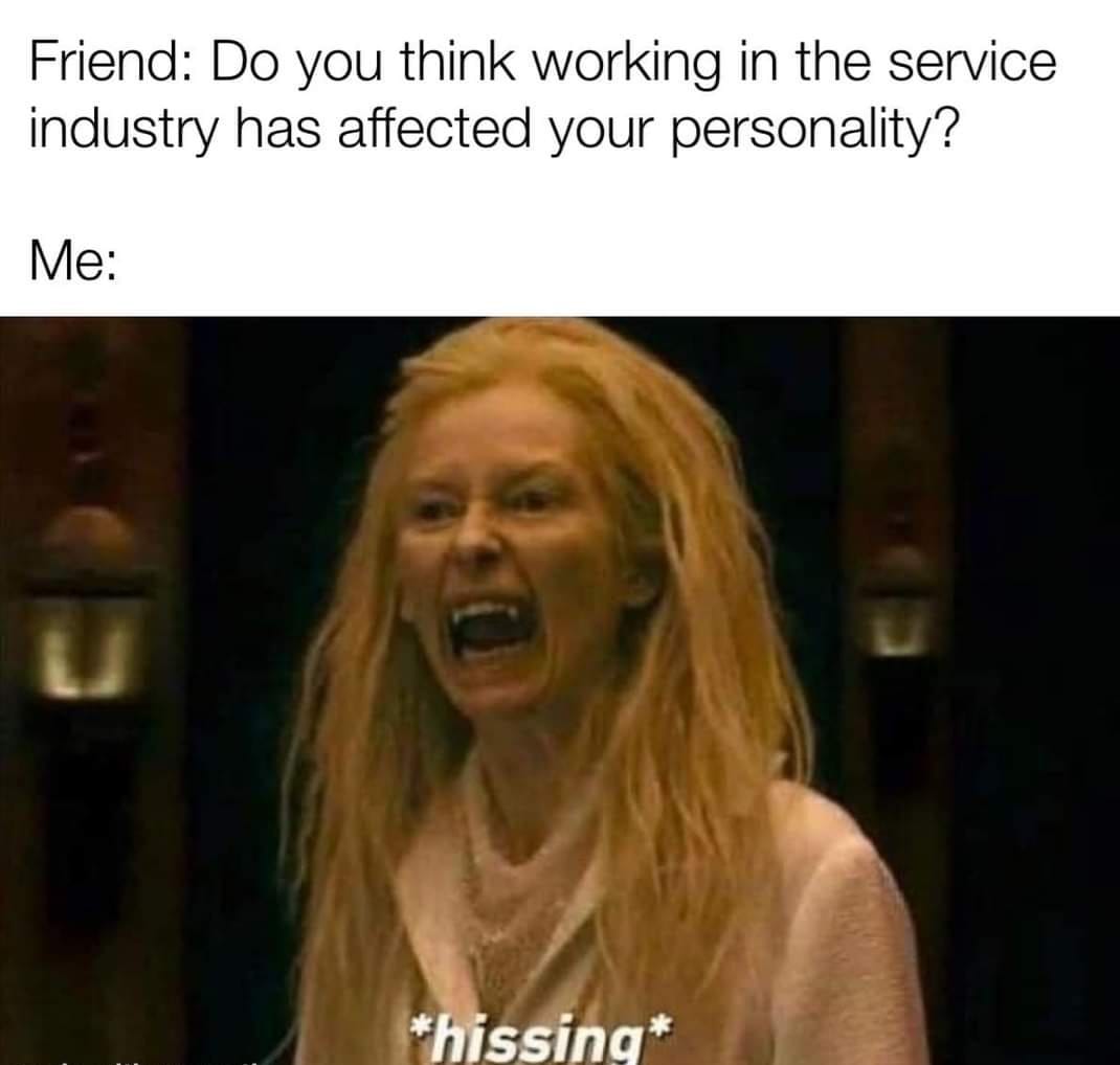 do you think covid restrictions have affected your personality meme - Friend Do you think working in the service industry has affected your personality? Me hissing