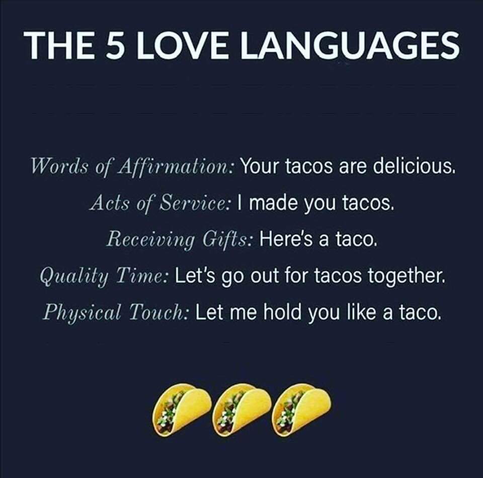 taco tuesday pics -happy taco tuesday meme - The 5 Love Languages Words of Affirmation Your tacos are delicious. Acts of Service I made you tacos. Receiving Gifts Here's a taco. Quality Time Let's go out for tacos together. Physical Touch Let me hold you 