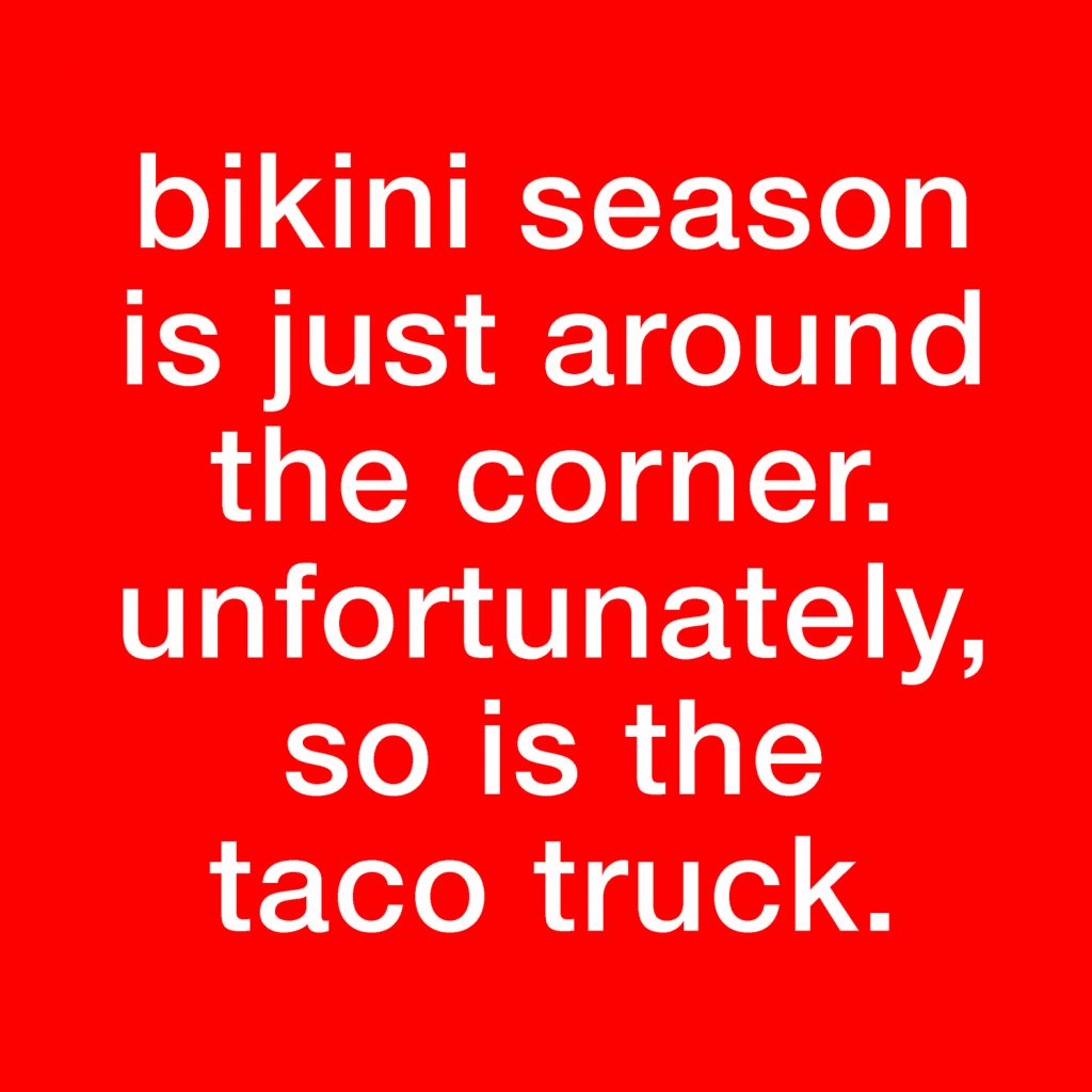 taco tuesday pics -funny taco jokes - bikini season is just around the corner. unfortunately, so is the taco truck.