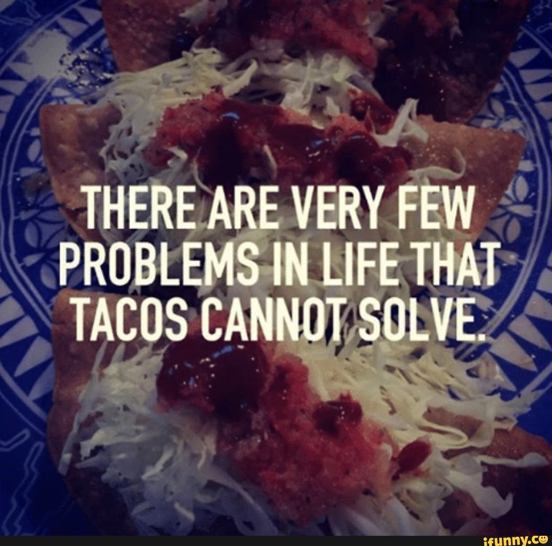 taco tuesday pics -recipe - There Are Very Few Problems In Life That Tacos Cannot Solve. ifunny.co