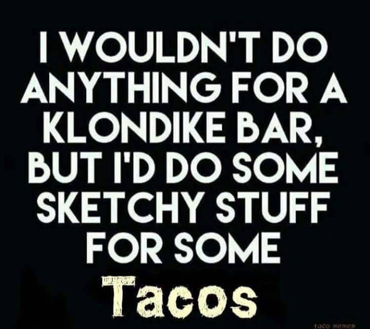 taco tuesday pics -taco tuesday quote - I Wouldn'T Do Anything For A Klondike Bar, But I'D Do Some Sketchy Stuff For Some Tacos tado memes