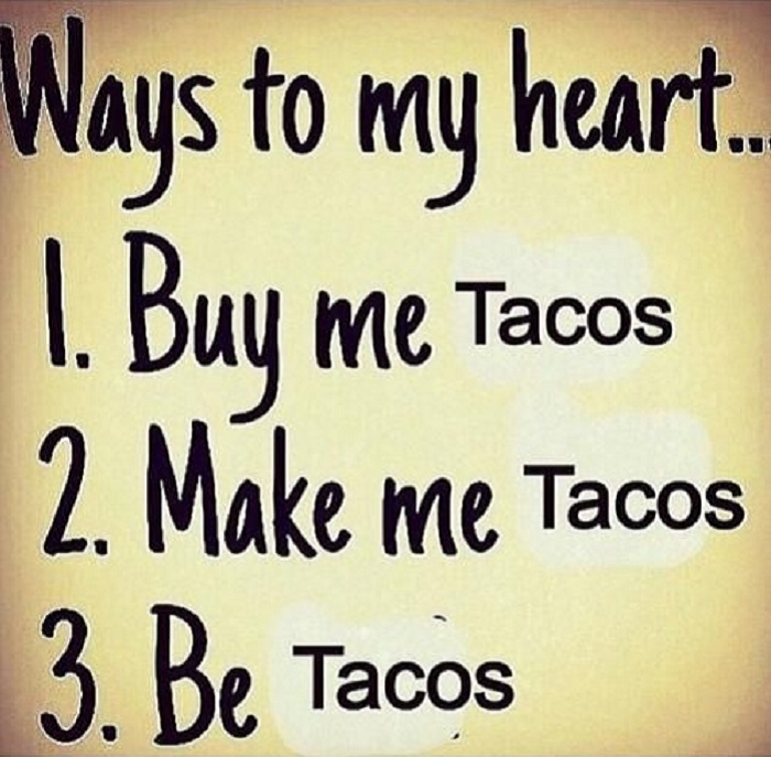 taco tuesday pics -taco meme funny - Ways to my heart. 1. Buy me Tacos 2. Make me Tacos 3. Be Tacos