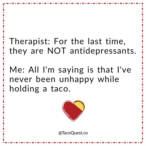 taco tuesday pics -heart - Therapist For the last time, they are Not antidepressants. Me All I'm saying is that I've never been unhappy while holding a taco. .co