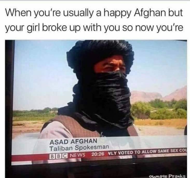 sad memes - afghan dank meme - When you're usually a happy Afghan but your girl broke up with you so now you're Asad Afghan Taliban Spokesman Bbc News Vly Voted To Allow Same Sex Cou Te Ownage Pranks