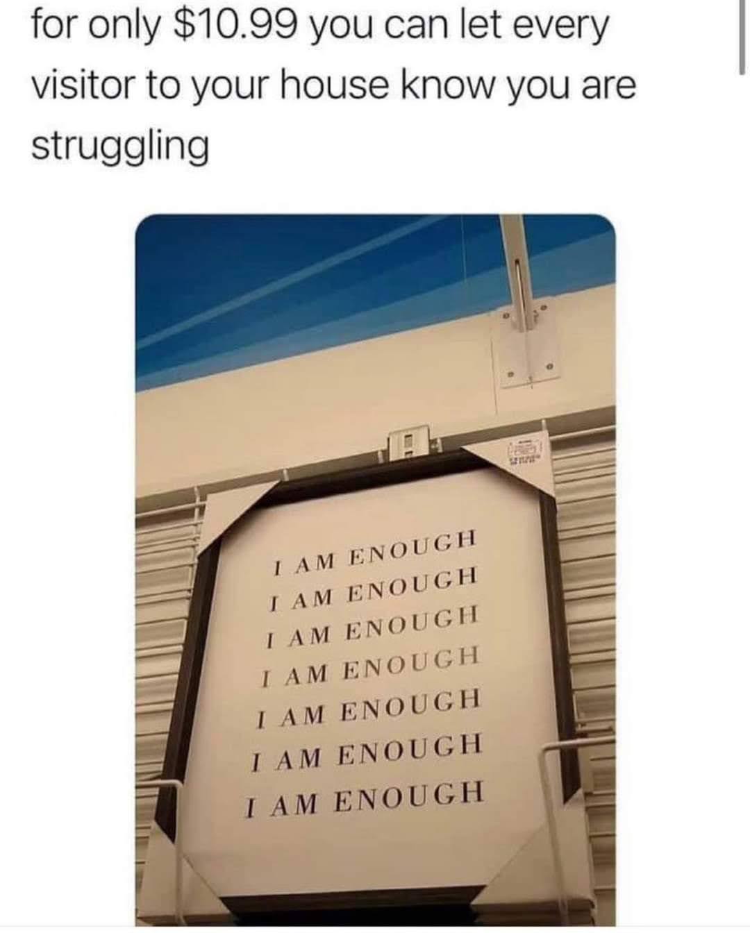 sad memes - only 10.99 you can let every visitor - for only $10.99 you can let every visitor to your house know you are struggling Le I Am Enough I Am Enough I Am Enough I Am Enough I Am Enough I Am Enough I Am Enough