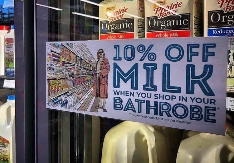sad memes - 10% off milk when you shop in your bathrobe - Rate Gene ya wirie Fans Pavirie Faris Organic Org Organic Reducec Whole Milk Whole Milk 2% Fat ter 10% Off Milk When You Shop In Your $3 Bathrobe "Yes, we're serious. Limit one per customer.