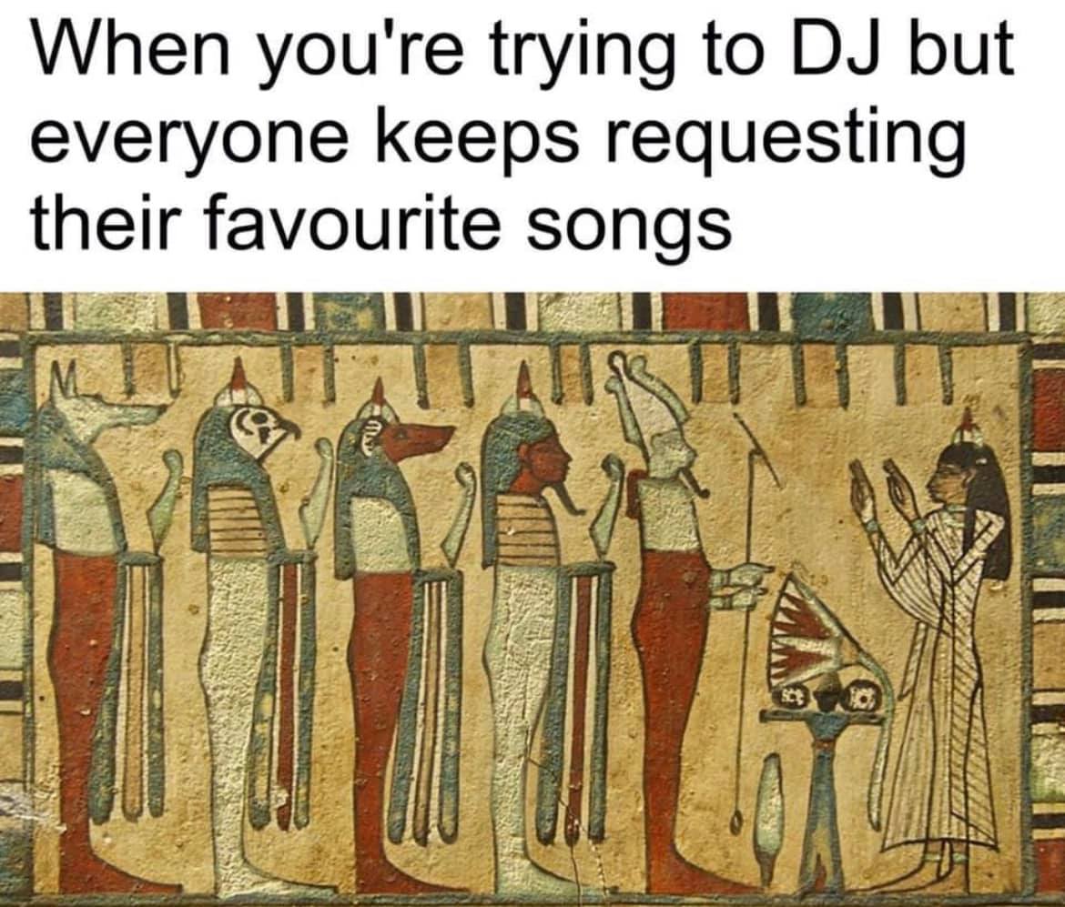 ancient egyptian gods - When you're trying to Dj but everyone keeps requesting their favourite songs