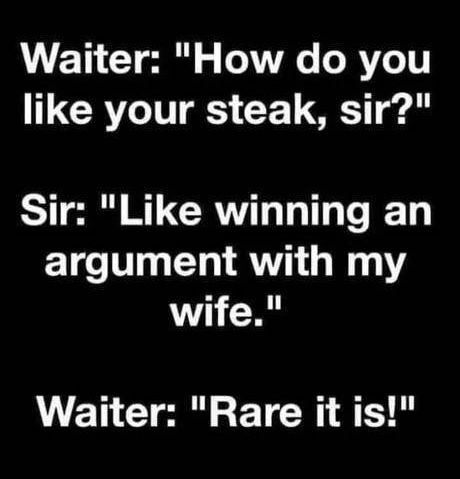 monochrome - Waiter "How do you your steak, sir?" Sir " winning an argument with my wife." Waiter "Rare it is!"