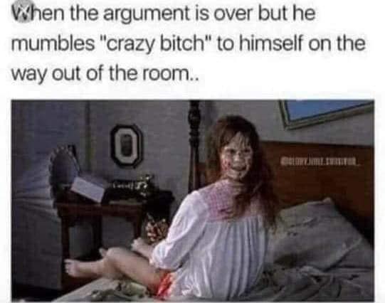 The Exorcist - When the argument is over but he mumbles "crazy bitch" to himself on the way out of the room.. Elte