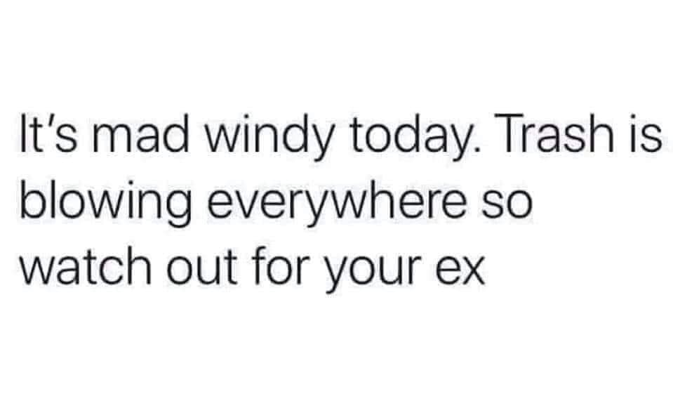 slogan about feelings and emotions - It's mad windy today. Trash is blowing everywhere so watch out for your ex