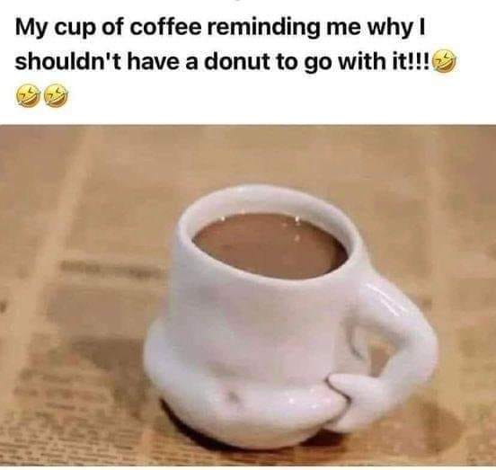 My cup of coffee reminding me why shouldn't have a donut to go with it!!!