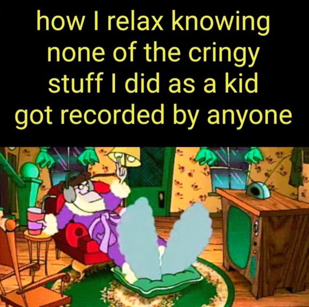 dank memes 2019 - how I relax knowing none of the cringy stuff I did as a kid got recorded by anyone