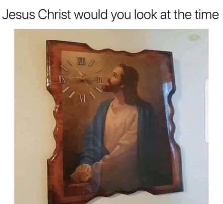 religion memes - jesus would you look at the time - Jesus Christ would you look at the time