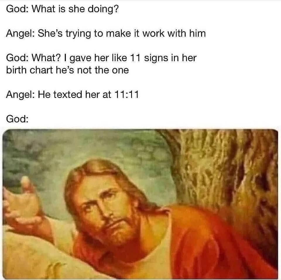 religion memes - god almond milk meme - God What is she doing? Angel She's trying to make it work with him God What? I gave her 11 signs in her birth chart he's not the one Angel He texted her at God