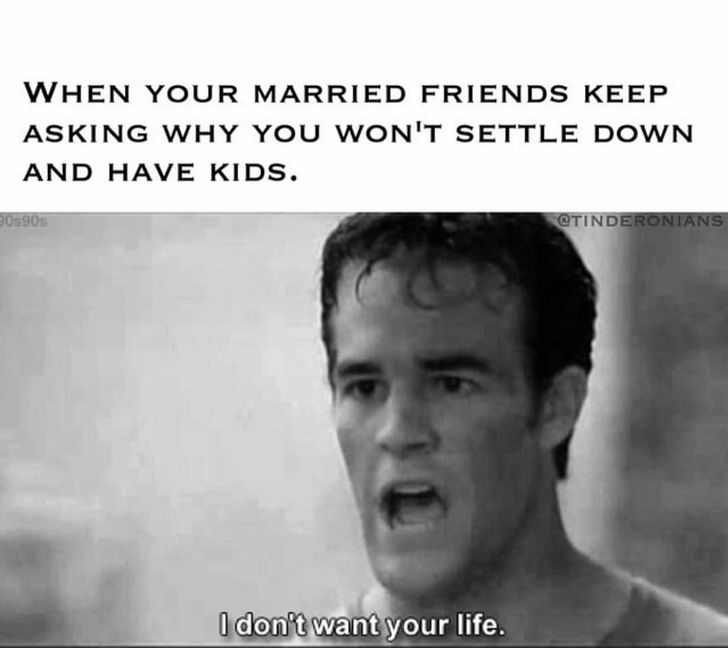 not having kids meme - When Your Married Friends Keep Asking Why You Won'T Settle Down And Have Kids. 30590 I don't want your life.