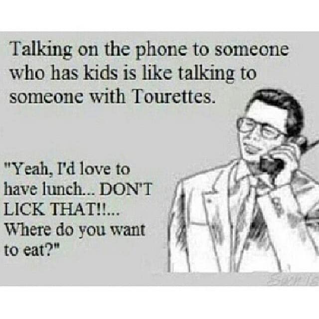 talking on the phone with kids meme - Talking on the phone to someone who has kids is talking to someone with Tourettes. "Yeah, I'd love to have lunch... Don'T Lick That!!... Where do you want to eat?"