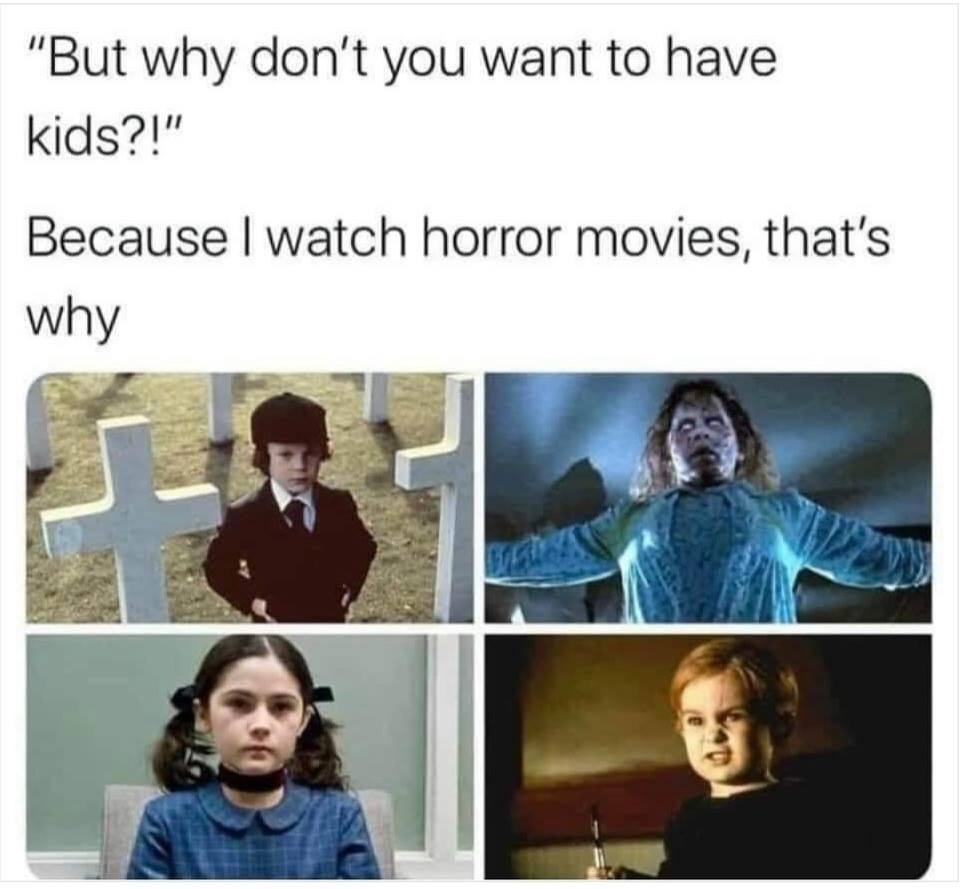 human behavior - "But why don't you want to have kids?!" Because I watch horror movies, that's why