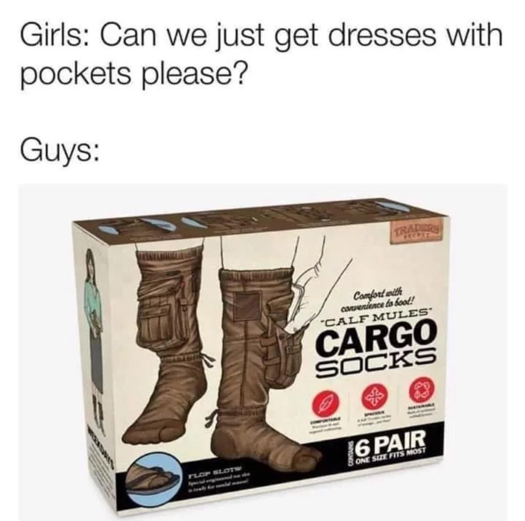 cargo socks meme - Girls Can we just get dresses with pockets please? Guys Traders Comfort auth correntence to boot! "Calf Mules Cargo Socks 16 Pair One Size Fits Most Tot Slot